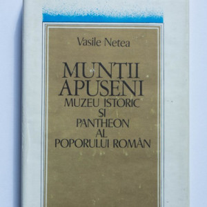 Vasile Netea - Muntii Apuseni. Muzeu istoric si pantheon al poporului roman (editie hardcover)