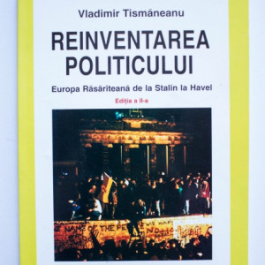 Vladimir Tismaneanu - Reinventarea politicului. Europa Rasariteana de la Stalin la Havel