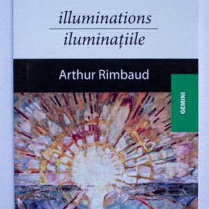 Arthur Rimbaud - Iluminatiile / Illuminations (editie bilingva, romano-franceza)