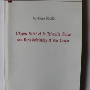 Aurelian Bacila - L`Esprit Saint et la Tri-unite divine chez Boris Bobrinskoy et Yves Congar (editie in limba franceza)