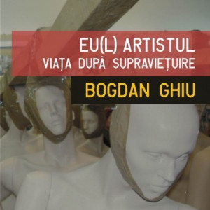Bogdan Ghiu - Eu(l) artistul. Viata dupa supravietuire