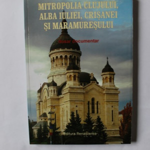 Colectiv autori - Mitropolia Clujului, Alba Iuliei, Crisanei si Maramuresului (dosar documentar)