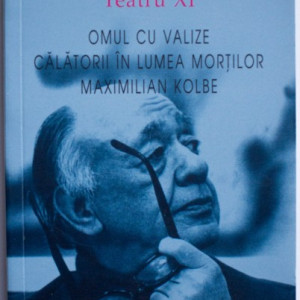 Eugene Ionesco - Teatru XI. Omul cu valize. Calatorii in lumea mortilor. Maximilian Kolbe