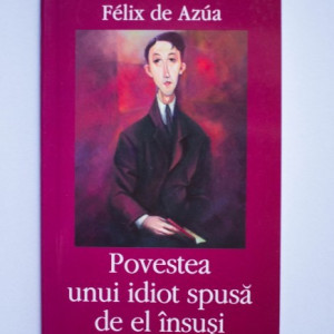 Felix de Azua - Povestea unui idiot spusa de el insusi