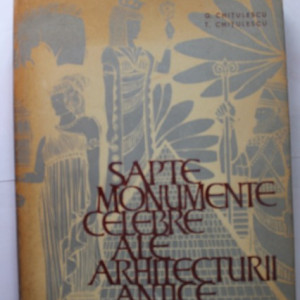 G. Chitulescu, T. Chitulescu - Sapte monumente celebre ale arhitecturii antice (editie hardcover)
