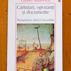 Gabriel Andreescu - Carturari, opozanti si documente. Manipularea Arhivei Securitatii