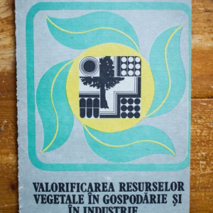 Gh. Mohan, A. Avram - Valorificarea resurselor vegetale in gospodarie si in industrie