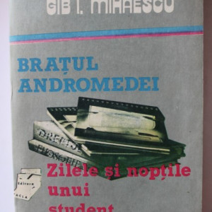 Gib I. Mihaescu - Bratul Andromedei. Zilele si noptile unui student intarziat
