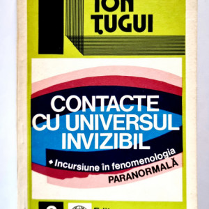 Ion Tugui - Contacte cu universul invizibil. Incursiune in fenomenologia paranormala