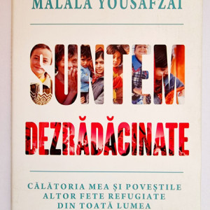 Malala Yousafzai - Suntem dezradacinate. Calatoria mea si povestile altor fete refugiate din toata lumea (editie hardcover)