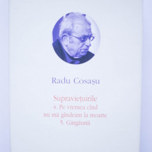 Radu Cosasu - Opere VI (Supravietuirile 4. Pe vremea cand nu ma gandeam la moarte. 5. Gargaunii) (editie hardcover)