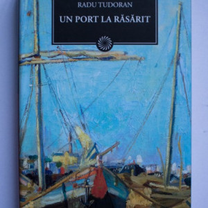 Radu Tudoran - Un port la rasarit (editie hardcover)