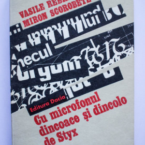 Vasile Rebreanu, Miron Scorobete - Cu microfonul dincoace si dincolo de Styx (vol. I)