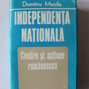 Dumitru Mazilu - Independenta nationala. Gandire si actiune romaneasca (editie hardcover)