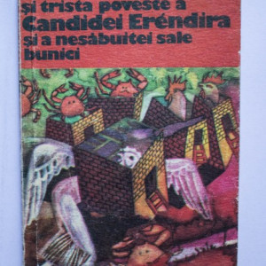 Gabriel Garcia Marquez - Fantastica si trista poveste a Candidei Erendira si a nesabuitei sale bunici