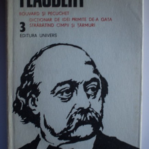 Gustave Flaubert - Opere 3 (Bouvard si Pecuchet. Dictionar de idei primite de-a gata. Strabatand campii si tarmuri) (editie hardcover)