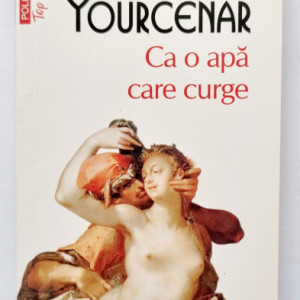 Marguerite Yourcenar - Ca o apa care curge