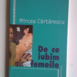 Mircea Cartarescu - De ce iubim femeile