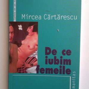 Mircea Cartarescu - De ce iubim femeile