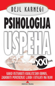 PSIHOLOGIJA USPEHA - Kako ostvariti kvalitetan odnos, zadobiti poverenje ljudi i uticati na njih - Dejl Karnegi