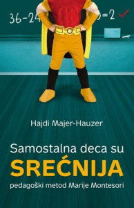 Samostalna deca su srećnija - pedagoški metod Marije Montesori - Hajdi Majer-Hauzer
