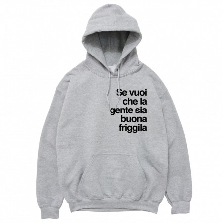 Felpa Cappuccio "Se vuoi che la gente sia buona friggila"