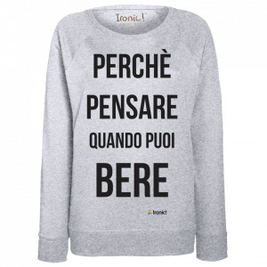 Felpa Donna "Perchè pensare quando puoi bere"