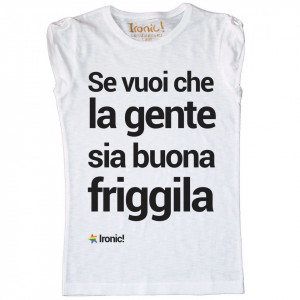 Maglia Donna "Se vuoi che la gente sia buona friggila"