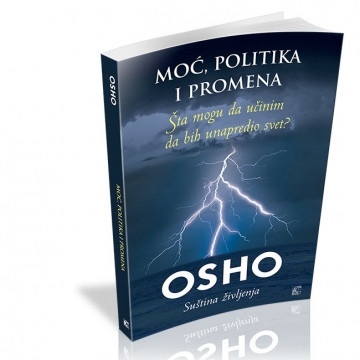 Moć, politika i promene - Šta mogu da učinim da bih unapredio svet? „Promeni sebe i samom tom promenom izmenio si i deo sveta.“ - Osho