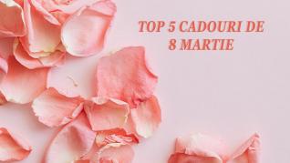 Top 5 cadouri de 8 Martie