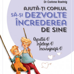 Ajuta-ti copilul sa-si dezvolte increderea in sine Ascultă-l! Înțelege-l! Încurajează-l! - CORINNE ROEHRIG