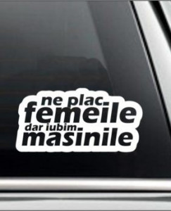 Sticker Abtibild autocolant *NE PLAC FEMEILE DAR IUBIM MASINILE*