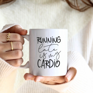 CANA RUNNING LATE IS MY CARDIO
