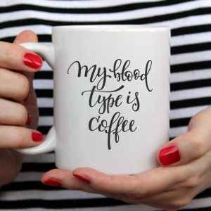 CANA MY BLOOD TYPE IS COFFEE