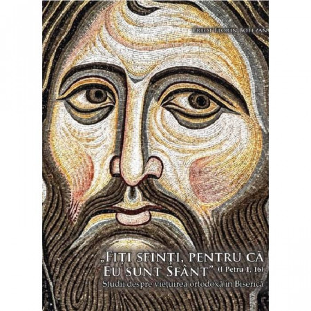"Fiti sfinti, pentru că eu sunt sfant" (I Petru 1, 16). Studii despre viețuirea ortodoxa in Biserica