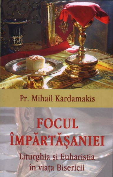 Focul impartasaniei. Liturghia si euharistia in viata Bisericii