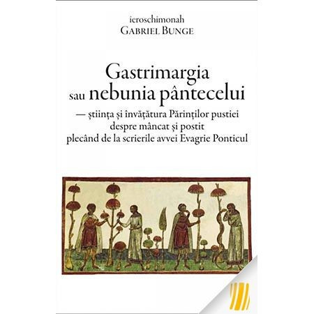 Gastrimargia sau nebunia pantecelui: stiinta si invatatura Parintilor pustiei despre mancat si postit plecand de la scrierile avvei Evagrie Ponticul