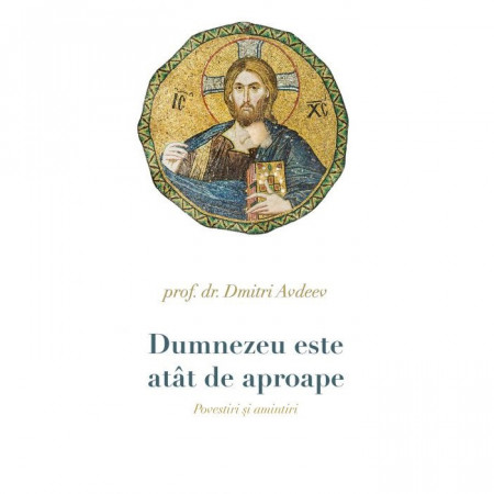 Dumnezeu este atât de aproape. Povestiri şi amintiri