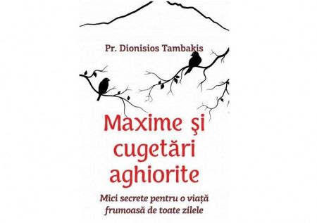 Maxime si cugetari aghiorite. Mici secrete pentru o viata frumoasa de toate zilele