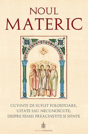 Noul Materic. Cuvinte de suflet folositoare, uitate sau necunoscute, despre femei preacinstite si sfinte