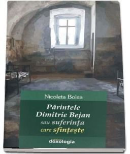 Parintele Dimitrie Bejan sau suferinta care sfinteste