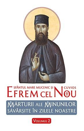 Sfantul Mare Mucenic si Cuvios Efrem cel Nou. Marturii ale minunilor savarsite in zilele noastre - Vol. 2