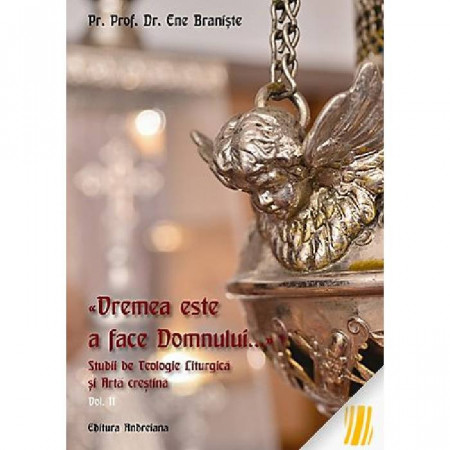 „Vremea este a face Domnului…". Studii de teologie liturgica si arta crestina. Vol. 2