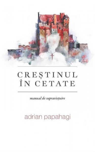 Crestinul in cetate. Manual de supravietuire