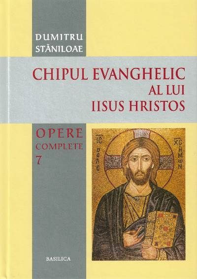 Opere complete - Volumul 7 - Chipul evanghelic al lui Iisus Hristos