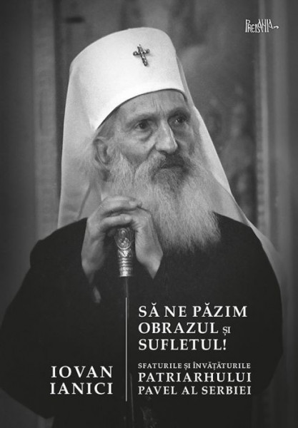 Sa ne pazim obrazul si sufletul! Sfaturile si invataturile Patriarhului Pavel al Serbiei