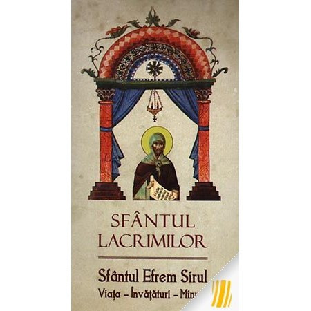 Sfantul lacrimilor. Sfantul Efrem Sirul. Viata - Invatatura - Minuni