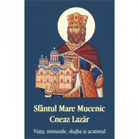 Sfantul Mare Mucenic Cneaz Lazar. Viata, minunile, slujba si acatistul