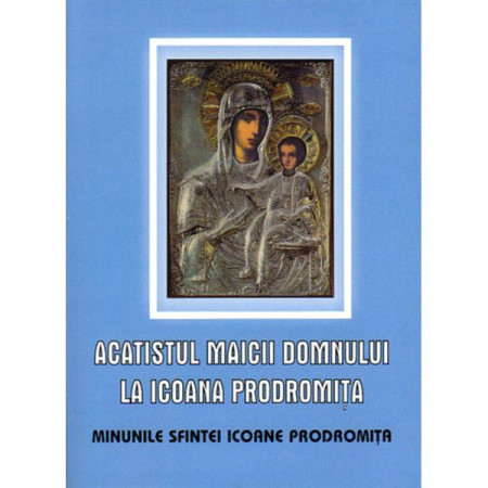 Acatistul Maicii Domnului la Icoana Prodromita. Minunile Sfintei Icoane Prodromita