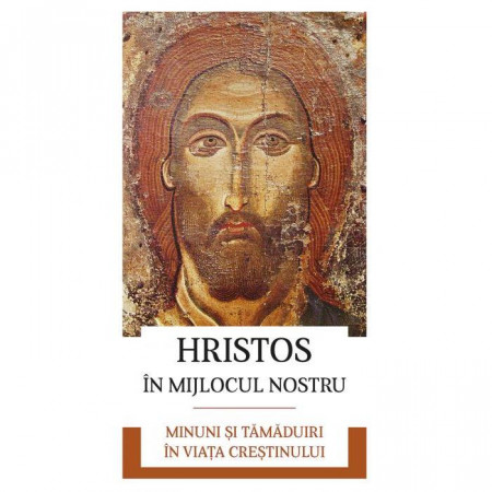 Hristos in mijlocul nostru. Minuni si tamaduiri în viata crestinului